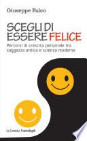 Scegli di essere felice. Percorsi di crescita personale tra saggezza antica e scienza moderna