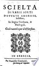 Scielta di varie sorti d'ottaue amorose bellissime, in lingua Ceciliana,&madrigali. Così raccolte per il Chersino
