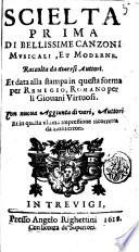 Scielta prima di bellissime canzoni musicali, et moderne. Raccolta da diuersi auttori. Et data alla stampa in questa forma per Remigio, Romano per li giovani virtuosi. Con nuoua aggiunta di vari, auttori et in questa vltima impressione ricorretta da molti errori