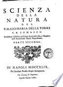Scienza della natura del p.d. Gio. Maria Della Torre c.r. somasco professore di fisica nel liceo arcivescovile, e membro dell'Accademia reale napoletana. Parte prima [-seconda]