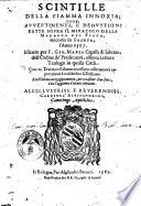 Scintille della fiamma innoxia; cioè, Auuertimenti, e deduttioni fatte sopra il miracolo della madonna del Fuoco, occorso in Faenza, l'anno 1567. Estratte per F. Gio. Maria Capalla di Saluzzo, ... Con vn trattato d'alcune necessarie osseruationi appertinenti à ciascun christiano. E nell'ultimo ragionamento, per occasione d'un fatto °|!, con l'aggiunta d'alcuni miracoli. ..