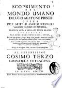 Scoprimento del mondo umano di Lucio Agatone Prisco opera dell'abate d. Angelo Seravalli Canonico regolare del Salvatore, composta sopra l'idea del mondo grande, contenente gli amori dell'uomo con l'anima, et le relazioni di nuove terre, ... Divisa in diciassette libri, con una tavola copiosissima. Al serenissimo Cosimo terzo granduca di Toscana