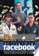 Scrivere per Facebook. Come sfruttare il Copywritig per vendere milioni di euro dei tuoi prodotti o servizi tramite il social network n° 1 al mnondo