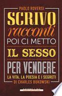 Scrivo racconti e poi ci metto il sesso per vendere. La vita, la poesia e i segreti di Charles Bukowski