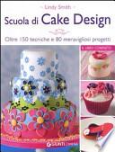 Scuola di cake design. Oltre 150 tecniche e 80 meravigliosi progetti