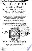 SECRETI MEDICINALI DI M. PIETRO BAIRO DA TVRINO, GIA MEDICO DI CARLO SECONDO DVCA DI SAUOIA. Ne i quali si contengono i rimedij, che si possono vsar in tutte l'infermita, che vengono all'huomo, cominciando da capelli fino alle piante de piedi. Con nuoua giunta posta nel fine. Et questo lib. per l'vtilita sua si chiama, VIENI MECO