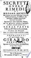Secretti ouero rimedij di Madama Fochetti. Per sanare con poca spesa ogni sorte d'infirmita interne, & esterne, inuecchiate, e passate fino al presente per incurabili. Sperimentati dalla medesima dama, et in questa nuoua impressione aggiuntoui la terza parte che in essa opera si contiene. Tradotti dal francese da Ludouico Castellini ..