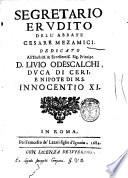 Segretario erudito dell'abbate Cesare Mezamici. Dedicato all'illustriss. & eccellentiss. sig. principe D. Liuio Odescalchi, ..