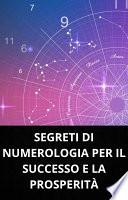 SEGRETI DI NUMEROLOGIA PER IL SUCCESSO E LA PROSPERITÀ