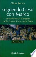 Seguendo Gesù con Marco. Commento al Vangelo della domenica e delle feste. Anno B