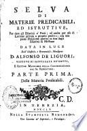 Selva di materie predicabili, ed istruttive, per dare gli esercizj a' preti... data in luce dall'illustriss. e reverendiss. Monsignor D. Alfonso De Liguori, vescovo di Santagata de'Goti, e rettor maggiore della Congregazione del SS. Redentore. Parte prima [-Parte terza]