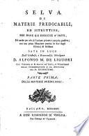 Selva di materie predicabili, ed istruttive, per dare gli esercizj a' preti, ed anche per uso di lezione privata a proprio profitto; con una piena istruzione pratica in fine degli esercizj di missione data in luce dall'illustriss. e reverendiss. monsignor d. Alfonso M. de Liguori ... . Parte prima[-terza]