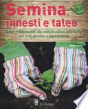 Semina, innesti e talee. Guida indispensabile alla moltiplicazione delle piante per orto, giardino e appartamento