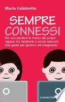 Sempre connessi. Per non perdere le tracce dei propri ragazzi tra facebook e social network. Una guida per genitori ed insegnanti