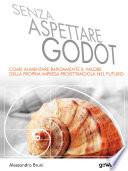 Senza aspettare Godot. Come aumentare rapidamente il valore della propria impresa proiettandola nel futuro