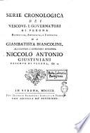 Serie cronologica dei vescovi, e governatori di Verona. Riveduta, ampliata, e supplita da Giambatista Biancolini. All'illustriss. e reverendiss. monsignor Niccolò Antonio Giustiniani vescovo di Verona, co: ec