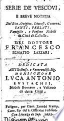 Serie de vescoui, e breue notitia del sito, origine, diocesi, gouerno, santi, prelati, famiglie, e persone nobili di Città di Castello. Del dottore Francesco Ignatio Lazzari ..