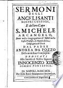 Sermoni degli angelisanti nostri custodi, e del loro capo S. Michele arcangelo, detti nella Congregatione de' nobili nella Casa Professa di Napoli della Compagnia di Giesù dal padre Andrea Da Pozzo della medesima Compagnia. ..