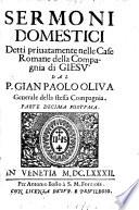 Sermoni domestici detti priuatamente nelle case romane della Compagnia di Giesu' da Gio. Paolo Oliua generale della stessa Compagnia. Parte prima [-decima]. ...