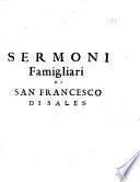 Sermoni famigliari di s. Francesco di Sales vescouo, e prencipe di Geneua. Fedelmente raccolti dalle monache della Visitatione di Santa Maria d'Annesy. Tradotti dal francese nell'italiano da vn suo diuoto. ...