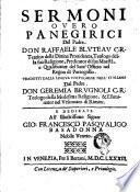 Sermoni ouero Panegirici del padre. Don Raffaele Bluteau c.r. teatino della diuina prouidenza, teologo della sua religione, ... Tradotti dalla lingua portoghese nell'italiana dal padre. Don Geremia Brugnoli c.r. teologo della medesima religione, ...