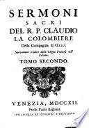 Sermoni sacri del r.p. Claudio La Colombiere della Compagnia di Gesù. Nuovamente tradotti dalla lingua francese nell'italiana, e divisi in due tomi. Tomo primo [-secondo]