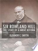 Sir Rowland Hill - The Story of a Great Reform