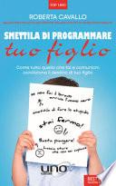 Smettila di programmare tuo figlio. Come tutto quello che fai e comunichi condiziona il destino di tuo figlio