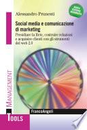 Social media e comunicazione di marketing. Presidiare la Rete, costruire relazioni e acquisire clienti innovando l'esperienza utente