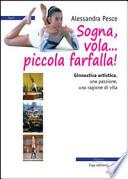 Sogna, vola... piccola farfalla. Ginnastica artistica. Una passione, una ragione di vita