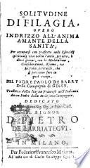 Solitudine di Filagia, ouero Indrizzo all'anima amante della santita'; per occuparsi con profitto nelli esercitij spirituali una volta l'anno, per otto, ò dieci giorni, con le meditationi, considerationi, esami, e lettioni spirituali, che si potranno fare in quel tempo. Del padre Paolo de Barry della Compagnia di Giesu. Tradotta dalla lingua francese nell'italiana da un padre della medesima Compagnia