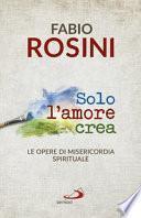 Solo l'amore crea. Le opere di misericordia spirituale