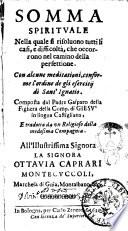 Somma spirituale nella quale si risoluono tutti li casi, e difficoltà, che occorrono nel camino della perfettione. Con alcune meditationi, conforme l'ordine de gli esercitij di Sant'Ignatio. Composta dal padre Gasparo della Fighera della Comp. di Gesù in lingua Castigliana, e tradotta da un religioso della medesima Compagnia