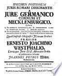 Specimen positionum juris Romani dissonantis a jure Germanico communi et Mecklenburgico. Sigillatim 1) In consensu connubiali et potestate matris. 2) In matrimonio coacto ... Quod praeside Ernesto Joachimo Westphalio, ... in publica arena defendet Joannes Petrus Möller, Rostochiensis. In acroterio illustris ad Varnum academiae die 28. Dec. an. 1726