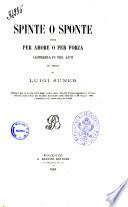 Spinte o sponte ossia Per amore o per forza commedia in tre atti in prosa di Luigi Suner