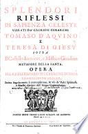 Splendori Riflessi Di Sapienza Celeste Vibrati Da' Gloriosi Gerarchi Tomaso D'Aqvino E Teresa Di Gesv Sopra Il Castello Interiore, e Mistico Giardino ...