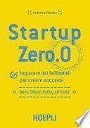 Startup zero.0. Imparare dai fallimenti per creare successi. Dalla Silicon Valley all'Italia