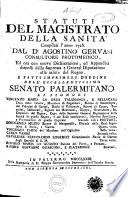 Statuti del magistrato della sanità compilati l'anno 1728 dal d.r Agostino Gervasi consultore protomedico, ed ora con nuove dichiarazioni, ed appendici disposti dalla suprema e general diputazione alla salute del regno ..