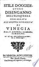Stile d'oggidi', ouero Disinganno dell'eloquenza consagrato all'augusta souranita' di Vinegia dal P. Andrea Gambara Somascho