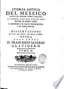 Storia antica del Messico cavata da' migliori storici spagnuoli, e da' manoscritti, e dalle pitture antiche degl'indiani: divisa in dieci libri, e corredata di carte geografiche, e di varie figure: e dissertazioni sulla terra, sugli animali, e sugli abitatori del Messico. Opera dell'abate d. Francesco Saverio Clavigero tomo 1. [-4.]