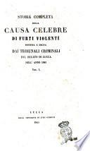 Storia completa della causa celebre di furti violenti discussa e decisa dai tribunali criminali del Ducato di Lucca nell'anno 1845
