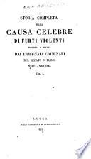 Storia completa della causa celebre di furti violenti, discussa e decisa dai tribunali criminali del ducato di Lucca nell' anno 1845 ...