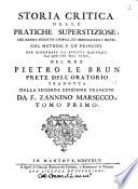 Storia critica delle pratiche superstiziose, che hanno sedotto i popoli, ed imbrogliato i dotti, col metodo, e co' principj per discernere gli effetti naturali da que' che nol sono, del m.r.p. Pietro Le Brun ... tradotta dall