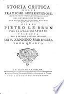 Storia critica delle pratiche superstiziose, che hanno sedotto i popoli, ed imbrogliato i dotti, col metodo, e co' principj per discernere gli effetti naturali da que' che nol sono, del m.r.p. Pietro Le Brun ... tradotta dalla seconda edizione francese da f. Zannino Marsecco. Tomo primo [-quarto]