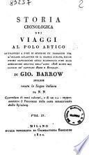 Storia cronologica dei viaggi al Polo Artico intrapresi a fine di scoprire un passaggio fra l'Oceano Atlantico ed il grande Oceano, dalle prime navigazioni degli scandinavi fino alla spedizione seguita nell'anno 1808 sotto gli ordini de' capitani Ross e Buchan, di Gio. Barrow inglese recata in lingua italiana da N.N. Vol. 1[-2]