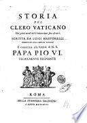 Storia del clero vaticano dai primi secoli del cristianesimo fino al 17. Scritta da Luigi Martorelli benefiziato dalla basilica vaticana e consecrata alla santita di n.s. papa Pio 6. felicemente regnante