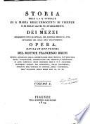 Storia dell'I. e R. Spedale di S. Maria degl'Innocenti di Firenze e di altri pii stabilimenti. Dei mezzi riconosciuti utili ed efficaci, per assicurar meglio la vita de' bambini nel corso dell'allattamento: opera divisa in due volumi, del dottor Francesco Bruni ... Volume 1. [- 2.]