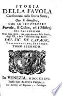 STORIA DELLA FAVOLA Confrontata colla Storia Santa, Ove si dimostra, CHE LE PIU' CELEBRI Favole, il Culto, ed i Misterj DEL PAGANESIMO Non sono altro, che copie alterate delle Storie, degli Usi, e delle Tradizioni degli Ebrei