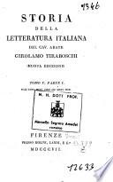 *Storia della letteratura italiana del cav. abate Girolamo Tiraboschi ... Tomo 1. [-9.] . - Nuova edizione. - Firenze : presso Molini, Landi, e C.o, 1805-1813. - 20 v. ; 8o. ((L'indicazione di ed. precede la partizione dei tomi. - I v. 1-5 e 8 sono divisi in due parti; il v. 6 è diviso in tre parti e il v. 7 è diviso in quattro parti. - Il v. 9 contiene l'Indice generale di tutta l'opera