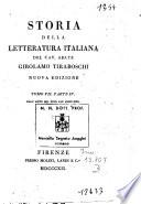 *Storia della letteratura italiana del cav. abate Girolamo Tiraboschi ... Tomo 1. [-9.] . - Nuova edizione. - Firenze : presso Molini, Landi, e C.o, 1805-1813. - 20 v. ; 8o. ((L'indicazione di ed. precede la partizione dei tomi. - I v. 1-5 e 8 sono divisi in due parti; il v. 6 è diviso in tre parti e il v. 7 è diviso in quattro parti. - Il v. 9 contiene l'Indice generale di tutta l'opera
